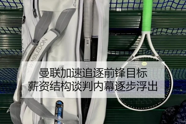 曼联加速追逐前锋目标 薪资结构谈判内幕逐步浮出