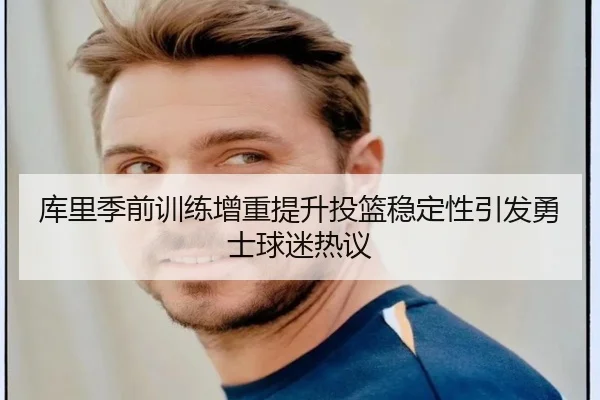 库里季前训练增重提升投篮稳定性引发勇士球迷热议
