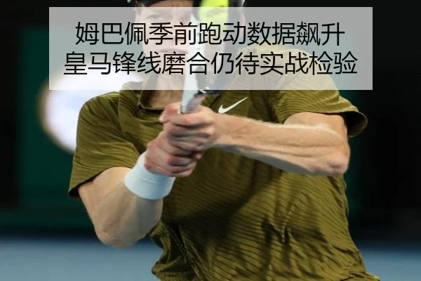 姆巴佩季前跑动数据飙升 皇马锋线磨合仍待实战检验