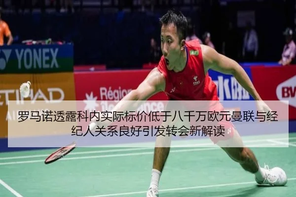 罗马诺透露科内实际标价低于八千万欧元曼联与经纪人关系良好引发转会新解读