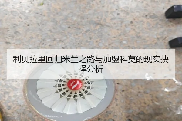利贝拉里回归米兰之路与加盟科莫的现实抉择分析