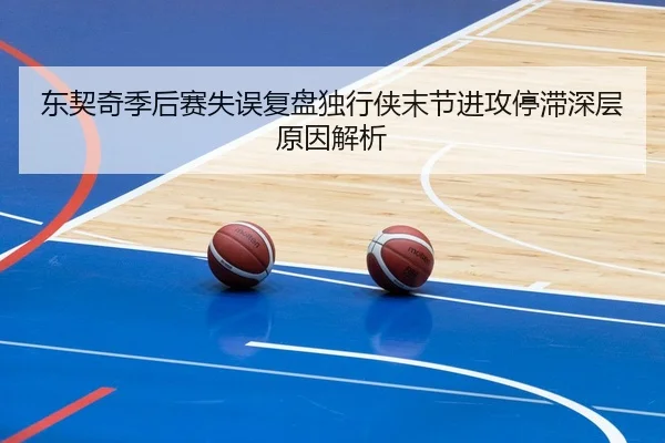 东契奇季后赛失误复盘独行侠末节进攻停滞深层原因解析
